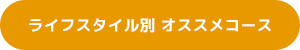 ライフスタイル別 オススメコース